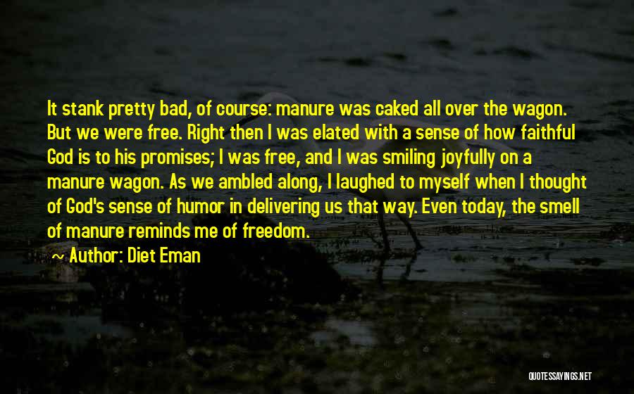 Diet Eman Quotes: It Stank Pretty Bad, Of Course: Manure Was Caked All Over The Wagon. But We Were Free. Right Then I