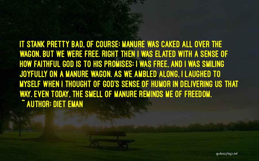 Diet Eman Quotes: It Stank Pretty Bad, Of Course: Manure Was Caked All Over The Wagon. But We Were Free. Right Then I