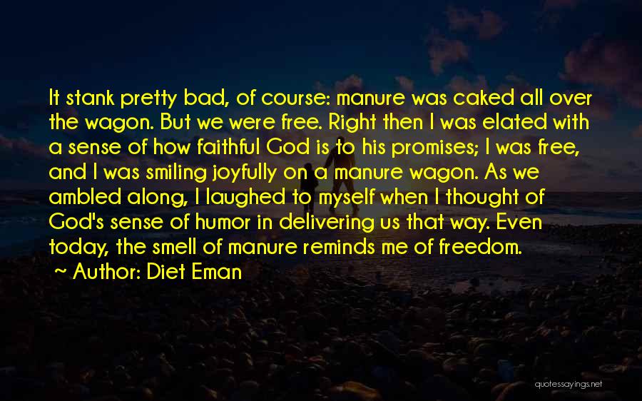 Diet Eman Quotes: It Stank Pretty Bad, Of Course: Manure Was Caked All Over The Wagon. But We Were Free. Right Then I