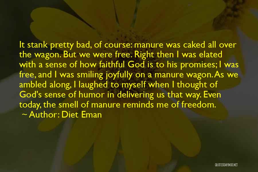 Diet Eman Quotes: It Stank Pretty Bad, Of Course: Manure Was Caked All Over The Wagon. But We Were Free. Right Then I