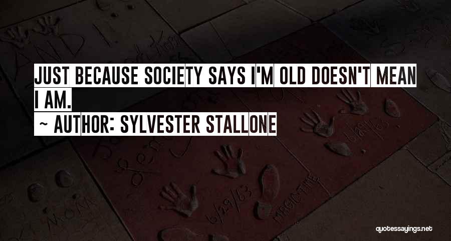 Sylvester Stallone Quotes: Just Because Society Says I'm Old Doesn't Mean I Am.