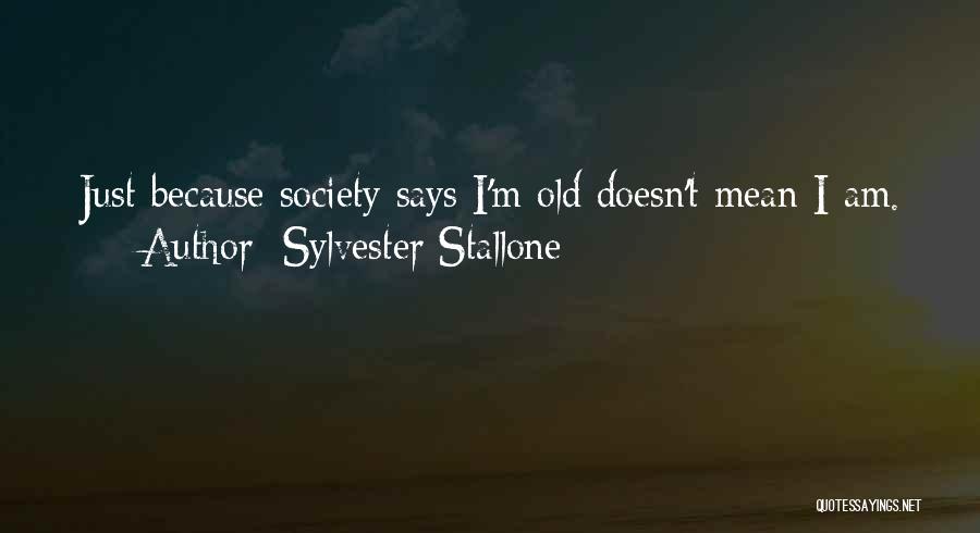 Sylvester Stallone Quotes: Just Because Society Says I'm Old Doesn't Mean I Am.