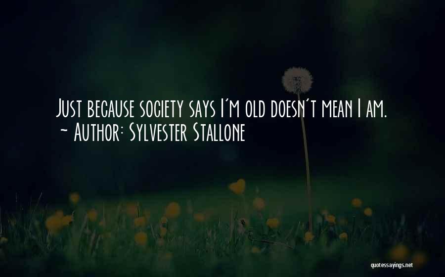 Sylvester Stallone Quotes: Just Because Society Says I'm Old Doesn't Mean I Am.