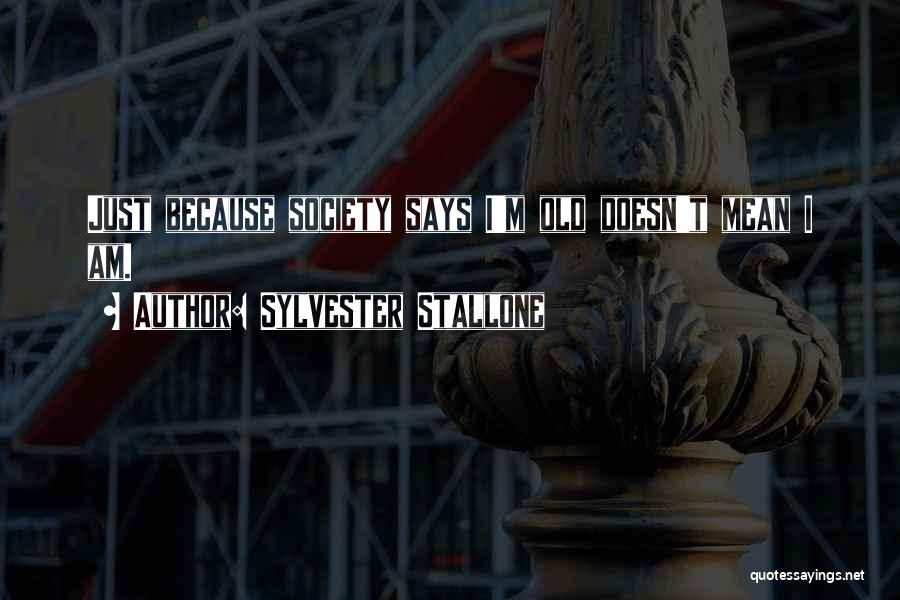 Sylvester Stallone Quotes: Just Because Society Says I'm Old Doesn't Mean I Am.