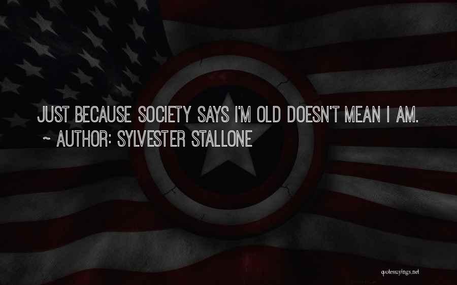 Sylvester Stallone Quotes: Just Because Society Says I'm Old Doesn't Mean I Am.