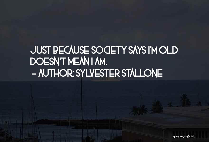 Sylvester Stallone Quotes: Just Because Society Says I'm Old Doesn't Mean I Am.