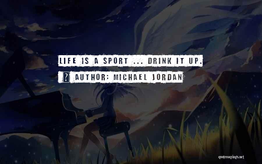 Michael Jordan Quotes: Life Is A Sport ... Drink It Up.