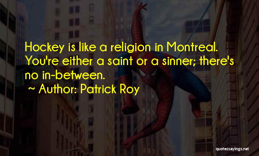 Patrick Roy Quotes: Hockey Is Like A Religion In Montreal. You're Either A Saint Or A Sinner; There's No In-between.