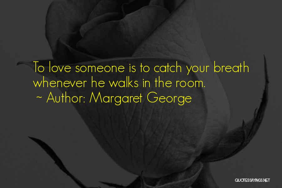 Margaret George Quotes: To Love Someone Is To Catch Your Breath Whenever He Walks In The Room.