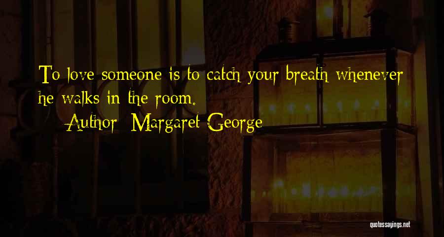 Margaret George Quotes: To Love Someone Is To Catch Your Breath Whenever He Walks In The Room.