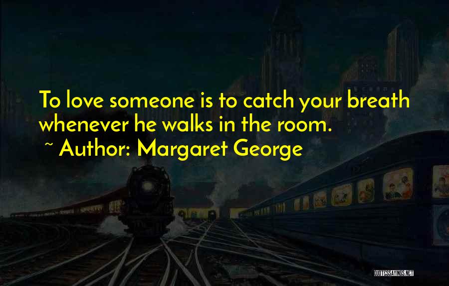 Margaret George Quotes: To Love Someone Is To Catch Your Breath Whenever He Walks In The Room.