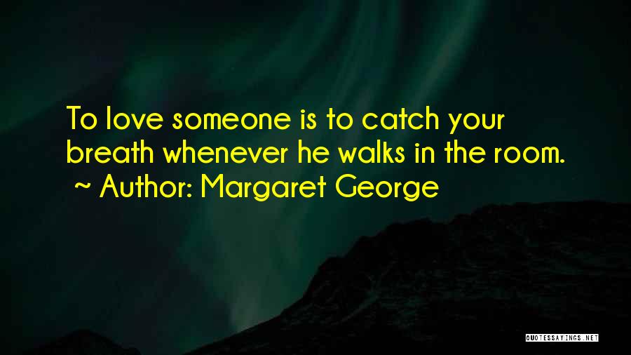 Margaret George Quotes: To Love Someone Is To Catch Your Breath Whenever He Walks In The Room.