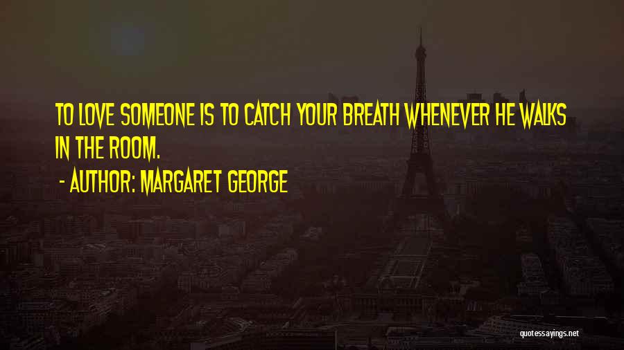 Margaret George Quotes: To Love Someone Is To Catch Your Breath Whenever He Walks In The Room.