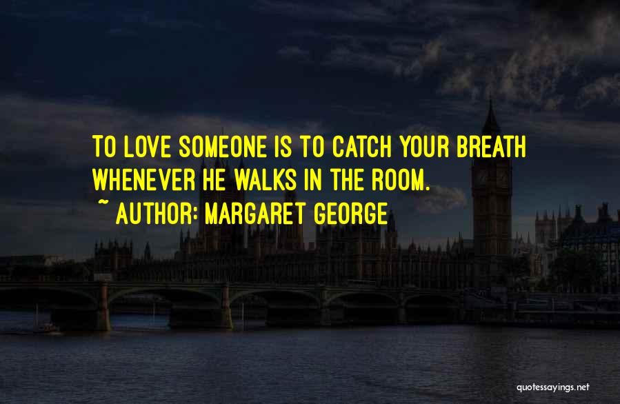 Margaret George Quotes: To Love Someone Is To Catch Your Breath Whenever He Walks In The Room.