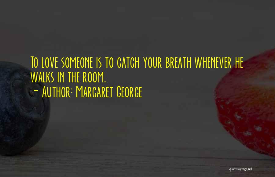 Margaret George Quotes: To Love Someone Is To Catch Your Breath Whenever He Walks In The Room.