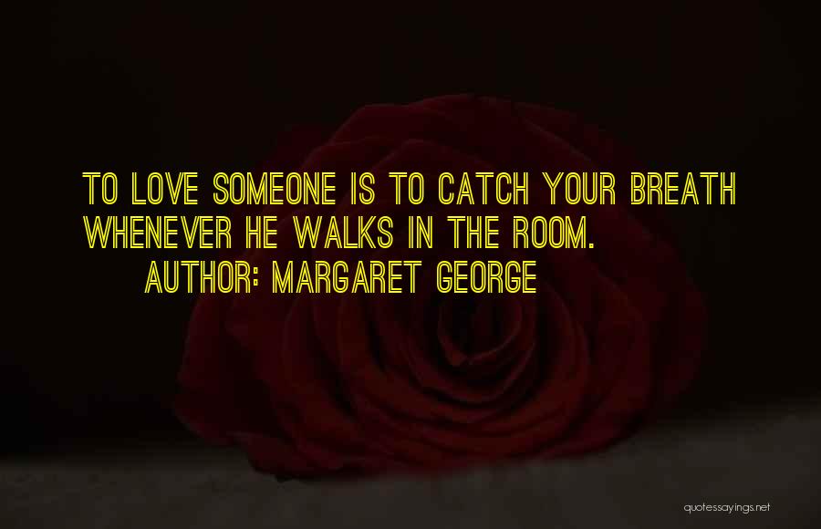 Margaret George Quotes: To Love Someone Is To Catch Your Breath Whenever He Walks In The Room.