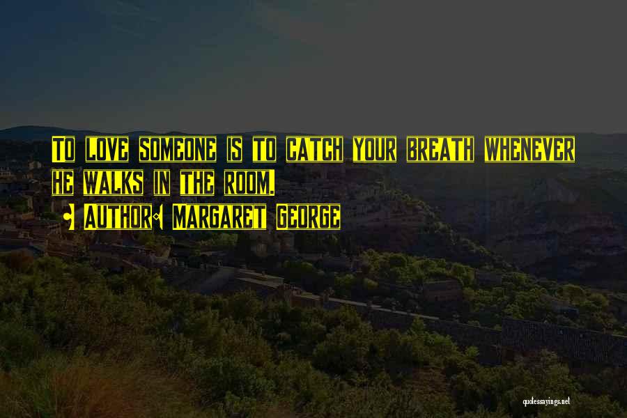 Margaret George Quotes: To Love Someone Is To Catch Your Breath Whenever He Walks In The Room.