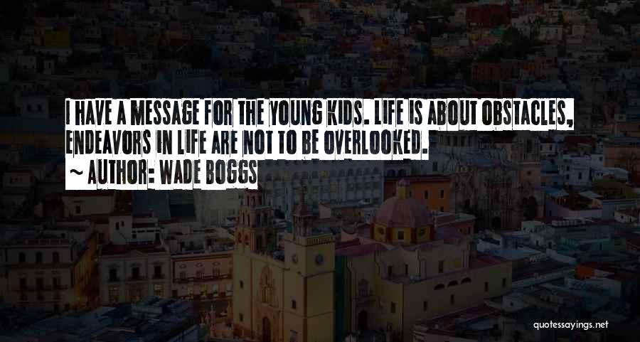 Wade Boggs Quotes: I Have A Message For The Young Kids. Life Is About Obstacles, Endeavors In Life Are Not To Be Overlooked.