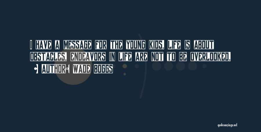 Wade Boggs Quotes: I Have A Message For The Young Kids. Life Is About Obstacles, Endeavors In Life Are Not To Be Overlooked.