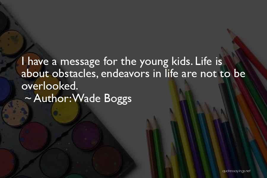 Wade Boggs Quotes: I Have A Message For The Young Kids. Life Is About Obstacles, Endeavors In Life Are Not To Be Overlooked.