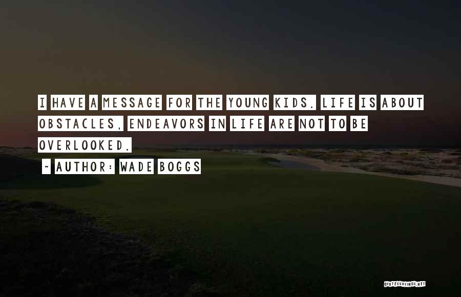 Wade Boggs Quotes: I Have A Message For The Young Kids. Life Is About Obstacles, Endeavors In Life Are Not To Be Overlooked.