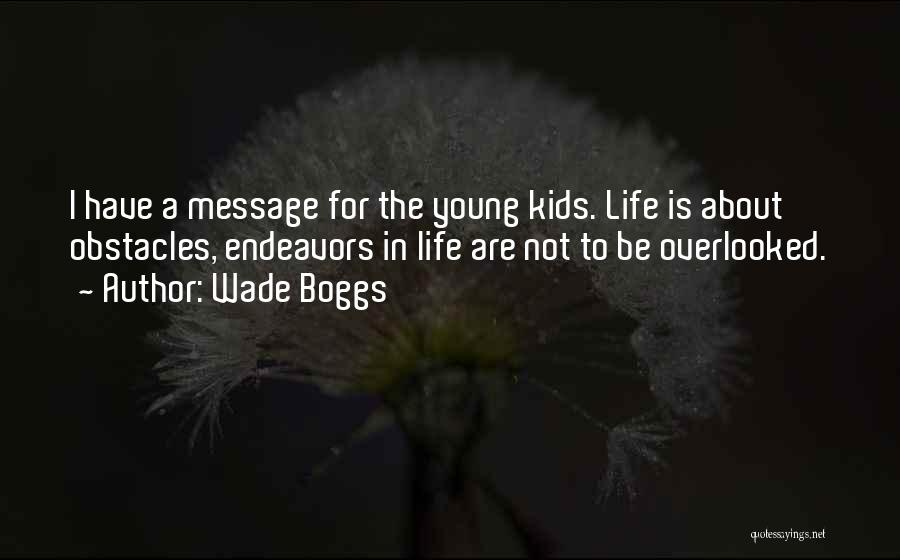 Wade Boggs Quotes: I Have A Message For The Young Kids. Life Is About Obstacles, Endeavors In Life Are Not To Be Overlooked.