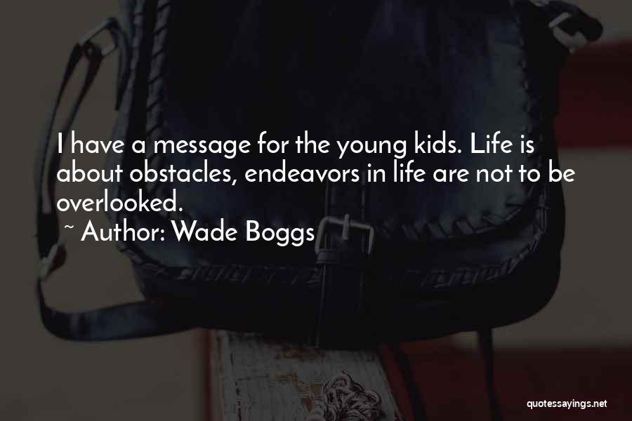 Wade Boggs Quotes: I Have A Message For The Young Kids. Life Is About Obstacles, Endeavors In Life Are Not To Be Overlooked.