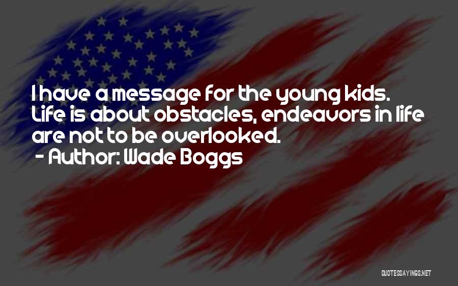 Wade Boggs Quotes: I Have A Message For The Young Kids. Life Is About Obstacles, Endeavors In Life Are Not To Be Overlooked.