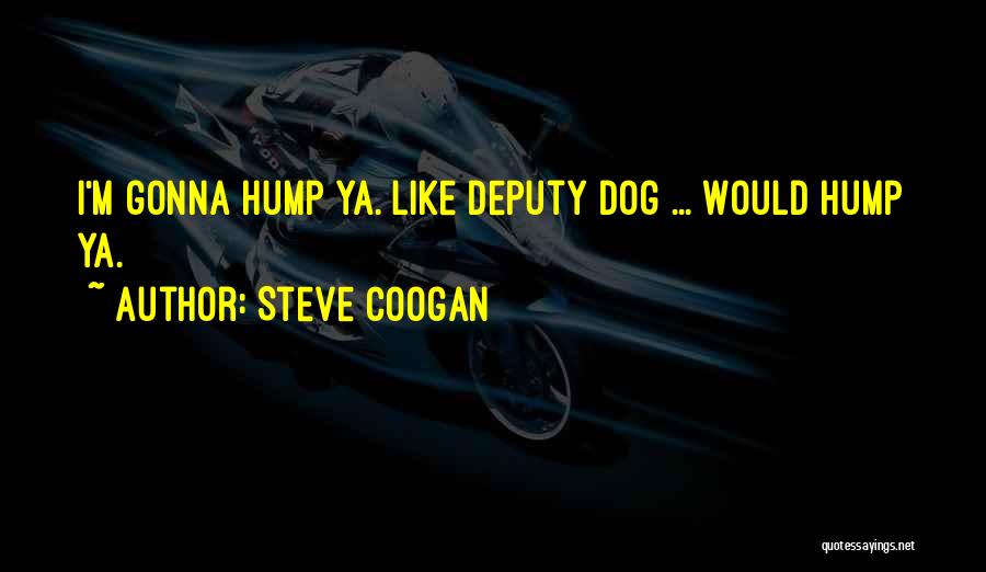 Steve Coogan Quotes: I'm Gonna Hump Ya. Like Deputy Dog ... Would Hump Ya.