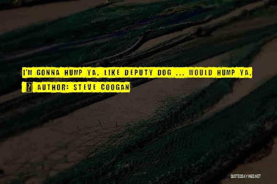 Steve Coogan Quotes: I'm Gonna Hump Ya. Like Deputy Dog ... Would Hump Ya.