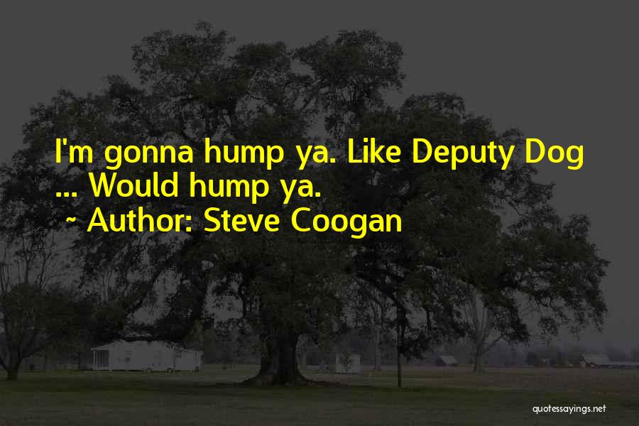 Steve Coogan Quotes: I'm Gonna Hump Ya. Like Deputy Dog ... Would Hump Ya.