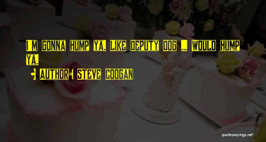 Steve Coogan Quotes: I'm Gonna Hump Ya. Like Deputy Dog ... Would Hump Ya.
