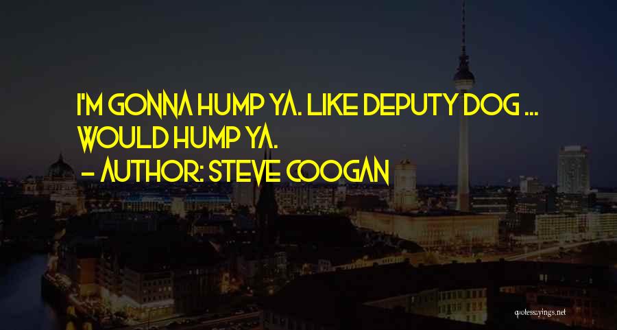 Steve Coogan Quotes: I'm Gonna Hump Ya. Like Deputy Dog ... Would Hump Ya.