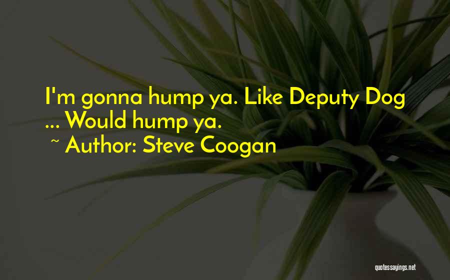 Steve Coogan Quotes: I'm Gonna Hump Ya. Like Deputy Dog ... Would Hump Ya.