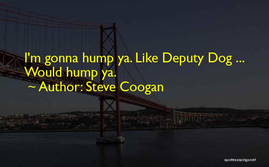 Steve Coogan Quotes: I'm Gonna Hump Ya. Like Deputy Dog ... Would Hump Ya.