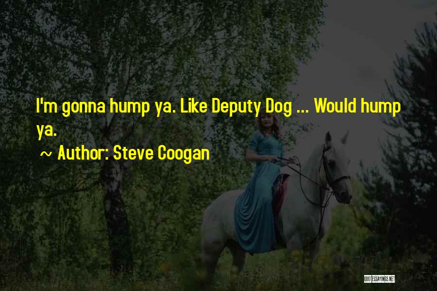 Steve Coogan Quotes: I'm Gonna Hump Ya. Like Deputy Dog ... Would Hump Ya.