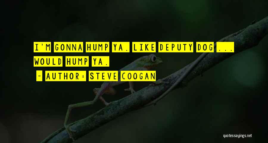 Steve Coogan Quotes: I'm Gonna Hump Ya. Like Deputy Dog ... Would Hump Ya.