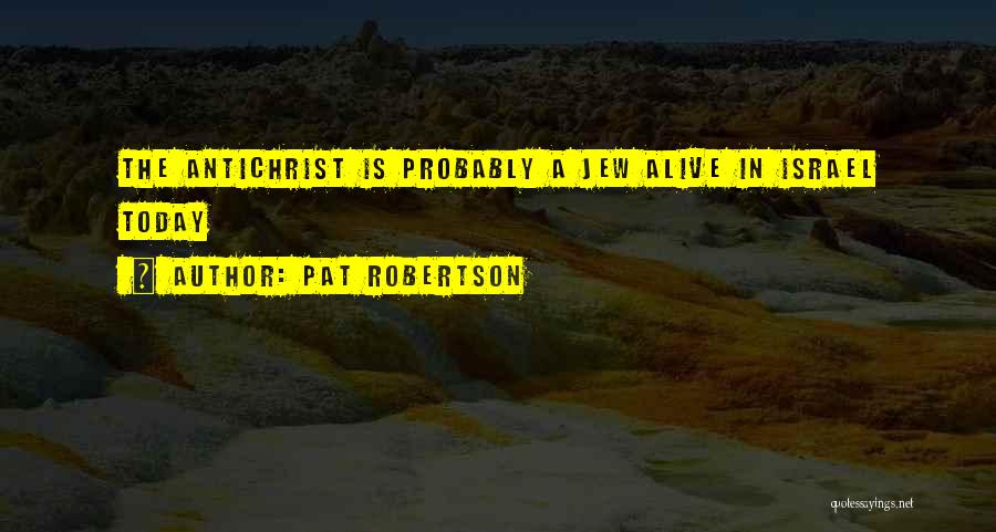 Pat Robertson Quotes: The Antichrist Is Probably A Jew Alive In Israel Today