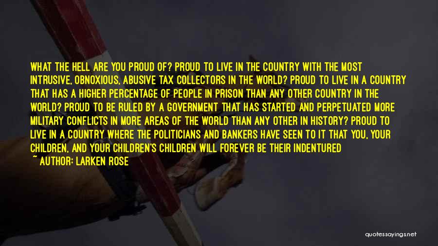 Larken Rose Quotes: What The Hell Are You Proud Of? Proud To Live In The Country With The Most Intrusive, Obnoxious, Abusive Tax