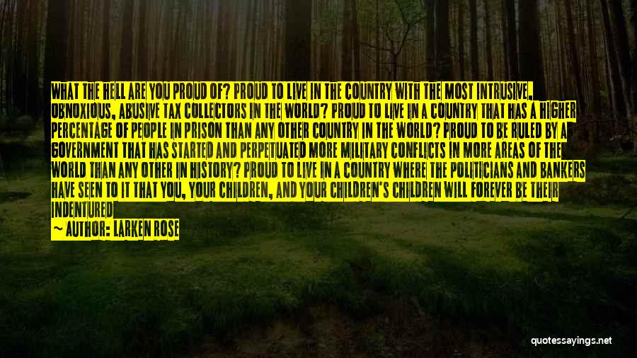 Larken Rose Quotes: What The Hell Are You Proud Of? Proud To Live In The Country With The Most Intrusive, Obnoxious, Abusive Tax