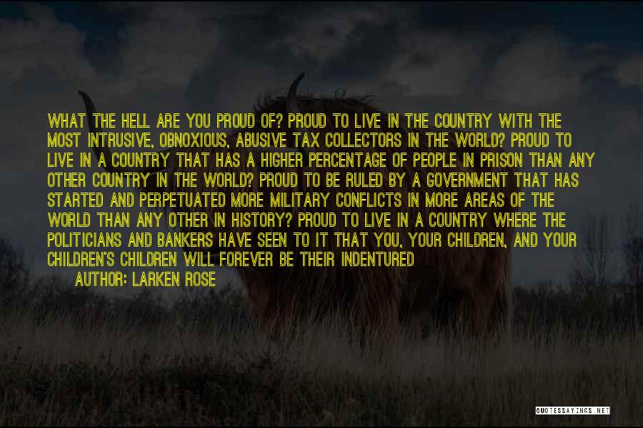 Larken Rose Quotes: What The Hell Are You Proud Of? Proud To Live In The Country With The Most Intrusive, Obnoxious, Abusive Tax