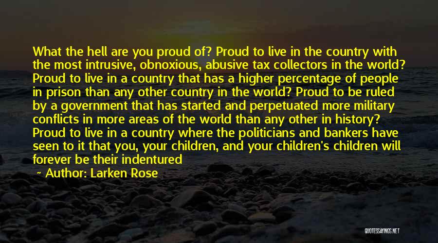 Larken Rose Quotes: What The Hell Are You Proud Of? Proud To Live In The Country With The Most Intrusive, Obnoxious, Abusive Tax