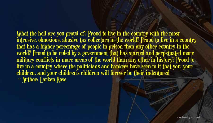 Larken Rose Quotes: What The Hell Are You Proud Of? Proud To Live In The Country With The Most Intrusive, Obnoxious, Abusive Tax