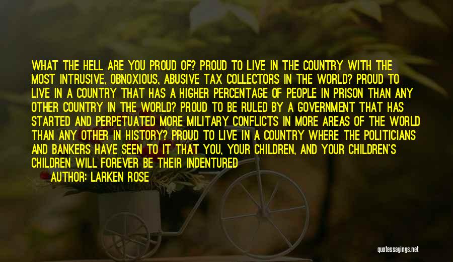 Larken Rose Quotes: What The Hell Are You Proud Of? Proud To Live In The Country With The Most Intrusive, Obnoxious, Abusive Tax