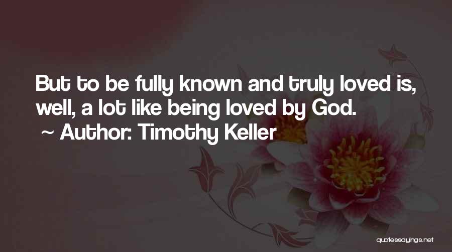 Timothy Keller Quotes: But To Be Fully Known And Truly Loved Is, Well, A Lot Like Being Loved By God.