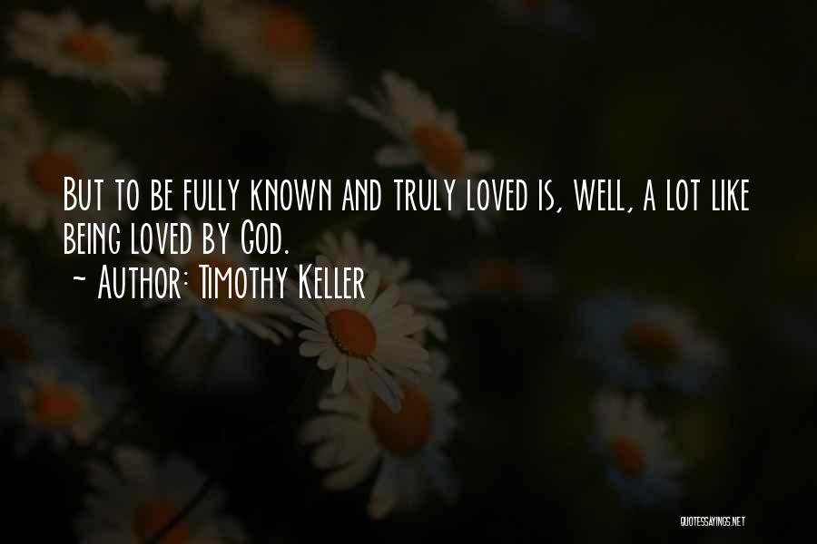 Timothy Keller Quotes: But To Be Fully Known And Truly Loved Is, Well, A Lot Like Being Loved By God.