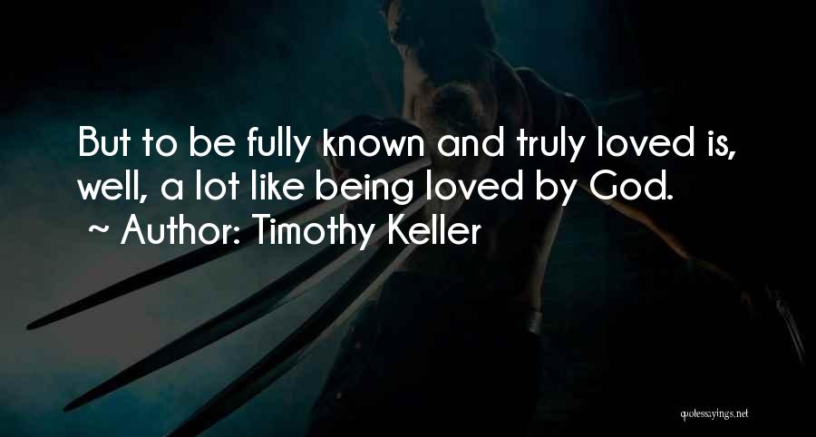 Timothy Keller Quotes: But To Be Fully Known And Truly Loved Is, Well, A Lot Like Being Loved By God.