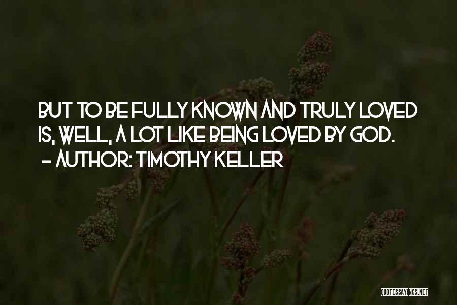 Timothy Keller Quotes: But To Be Fully Known And Truly Loved Is, Well, A Lot Like Being Loved By God.