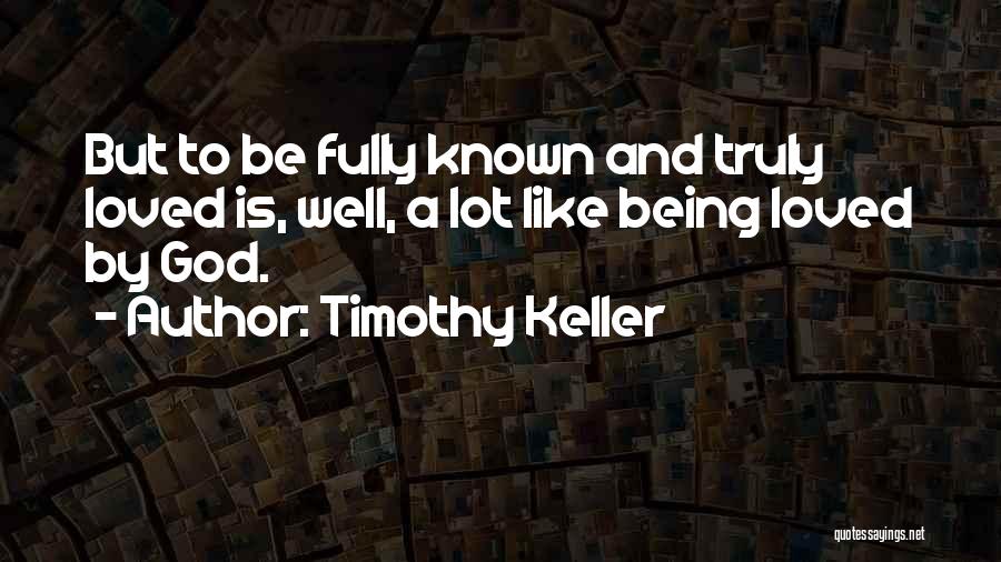 Timothy Keller Quotes: But To Be Fully Known And Truly Loved Is, Well, A Lot Like Being Loved By God.