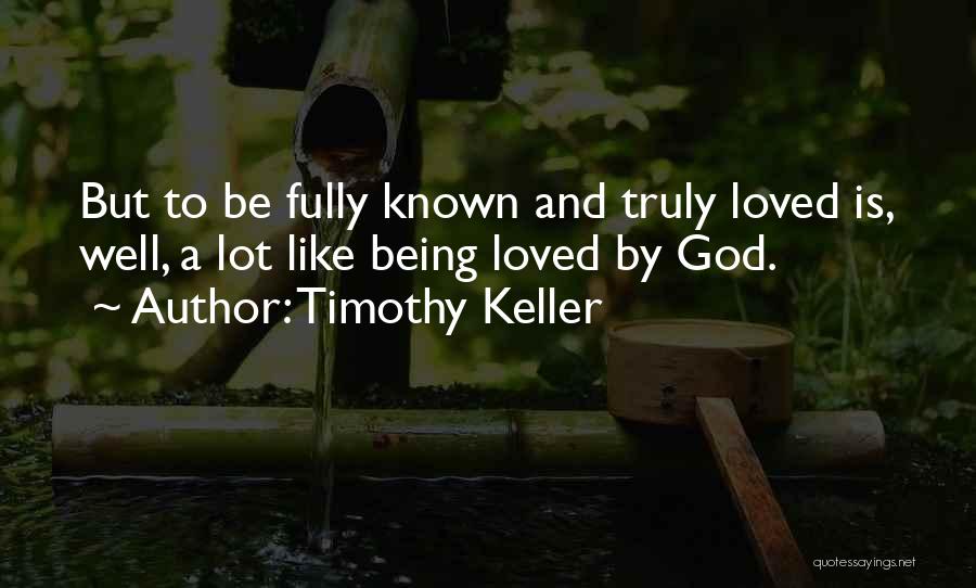 Timothy Keller Quotes: But To Be Fully Known And Truly Loved Is, Well, A Lot Like Being Loved By God.